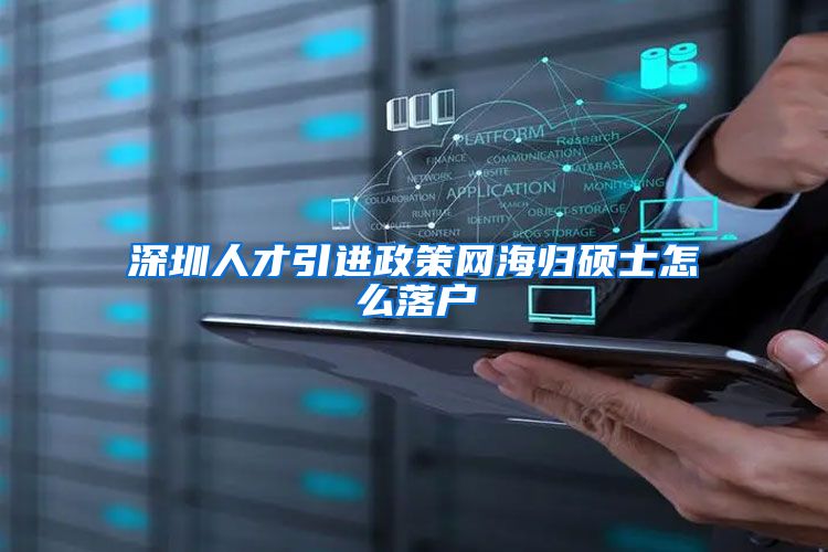 深圳人才引进政策网海归硕士怎么落户