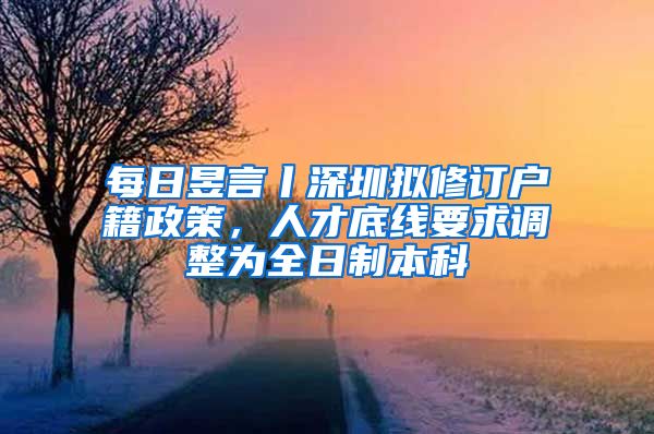 每日昱言丨深圳拟修订户籍政策，人才底线要求调整为全日制本科