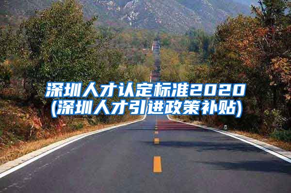 深圳人才认定标准2020(深圳人才引进政策补贴)