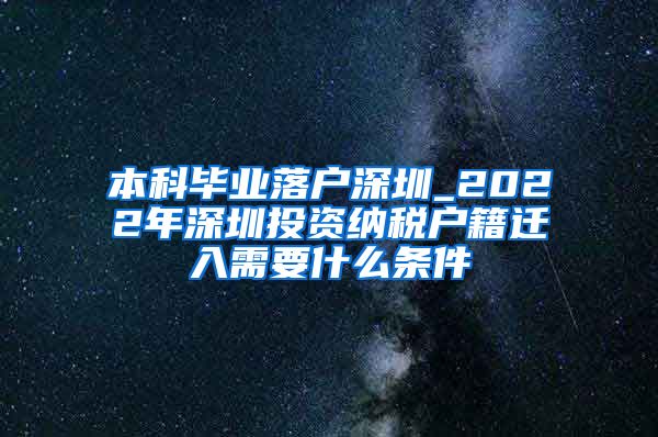 本科毕业落户深圳_2022年深圳投资纳税户籍迁入需要什么条件