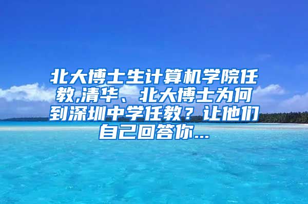 北大博士生计算机学院任教,清华、北大博士为何到深圳中学任教？让他们自己回答你...