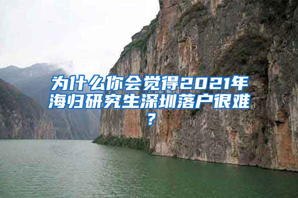 为什么你会觉得2021年海归研究生深圳落户很难？