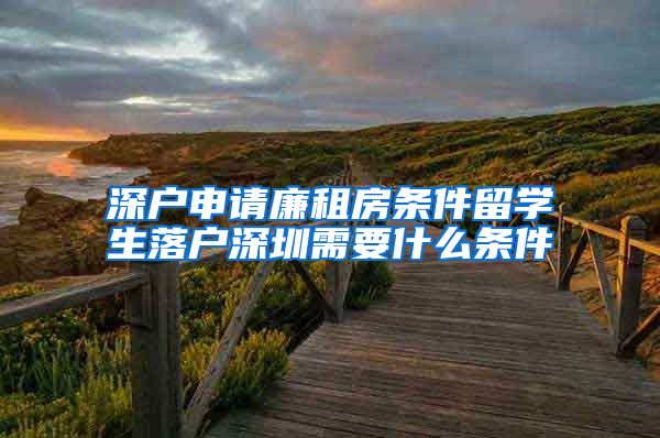 深户申请廉租房条件留学生落户深圳需要什么条件