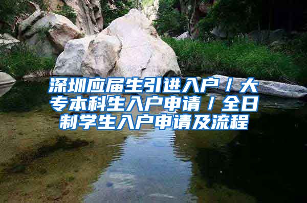 深圳应届生引进入户／大专本科生入户申请／全日制学生入户申请及流程
