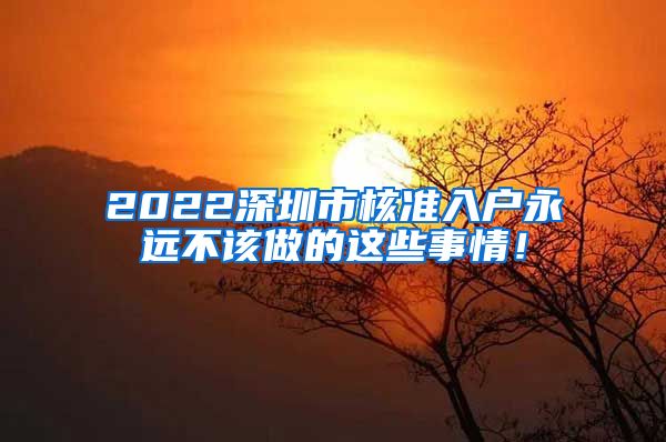 2022深圳市核准入户永远不该做的这些事情！