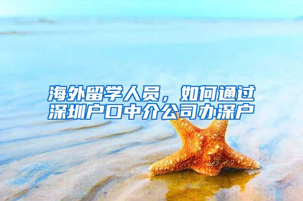 海外留学人员，如何通过深圳户口中介公司办深户