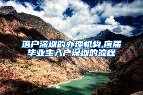 落户深圳的办理机构,应届毕业生入户深圳的流程