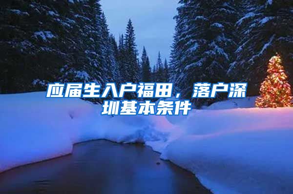 应届生入户福田，落户深圳基本条件