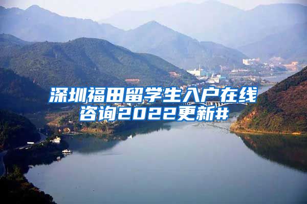 深圳福田留学生入户在线咨询2022更新#