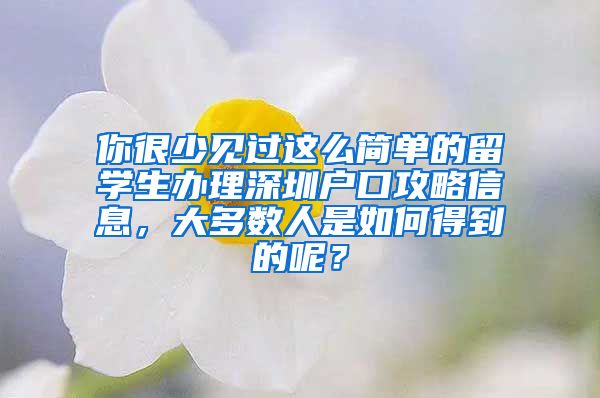 你很少见过这么简单的留学生办理深圳户口攻略信息，大多数人是如何得到的呢？