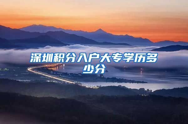 深圳积分入户大专学历多少分