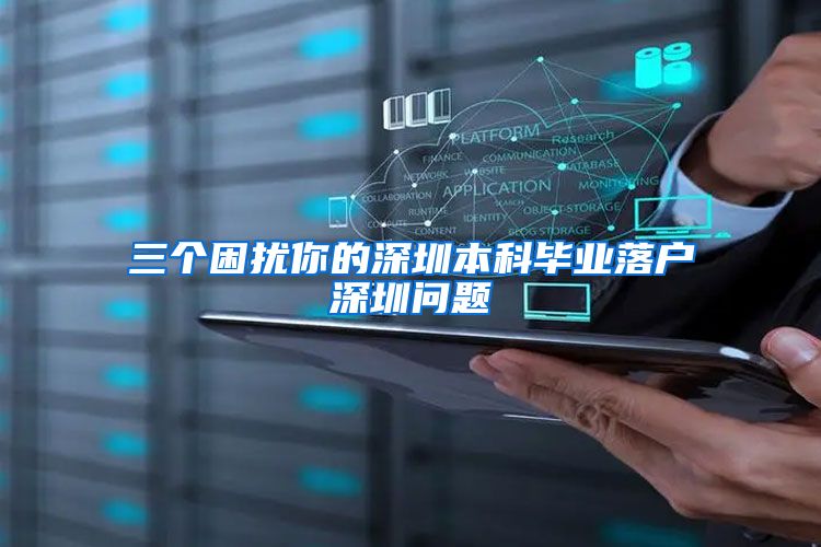 三个困扰你的深圳本科毕业落户深圳问题