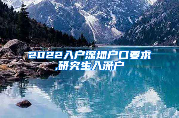 2022入户深圳户口要求,研究生入深户