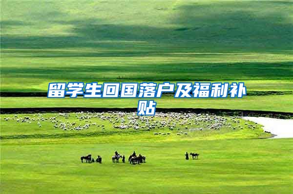 留学生回国落户及福利补贴