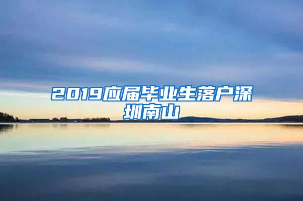 2019应届毕业生落户深圳南山