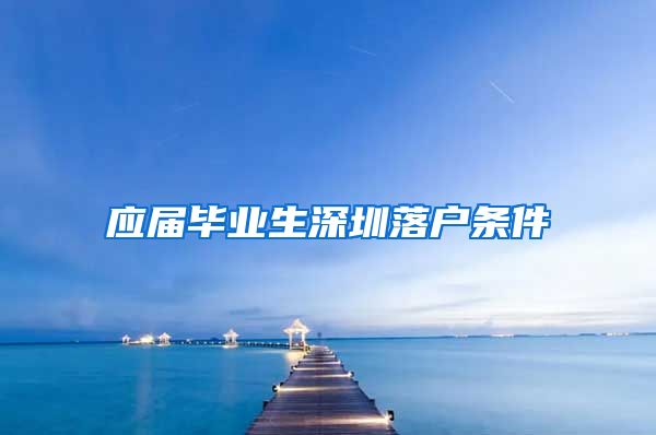 应届毕业生深圳落户条件