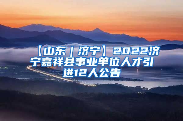 【山东｜济宁】2022济宁嘉祥县事业单位人才引进12人公告