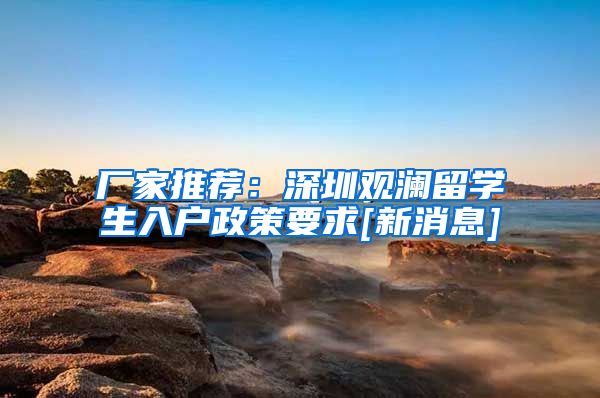 厂家推荐：深圳观澜留学生入户政策要求[新消息]