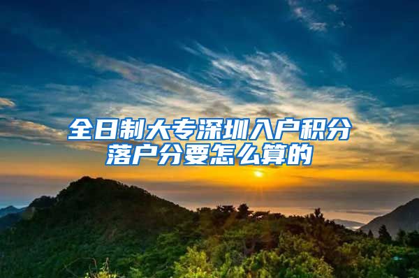 全日制大专深圳入户积分落户分要怎么算的