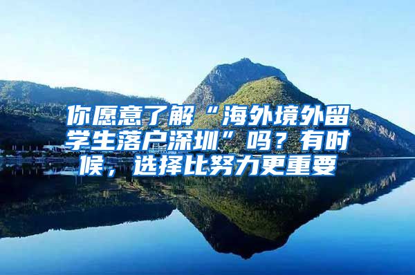 你愿意了解“海外境外留学生落户深圳”吗？有时候，选择比努力更重要
