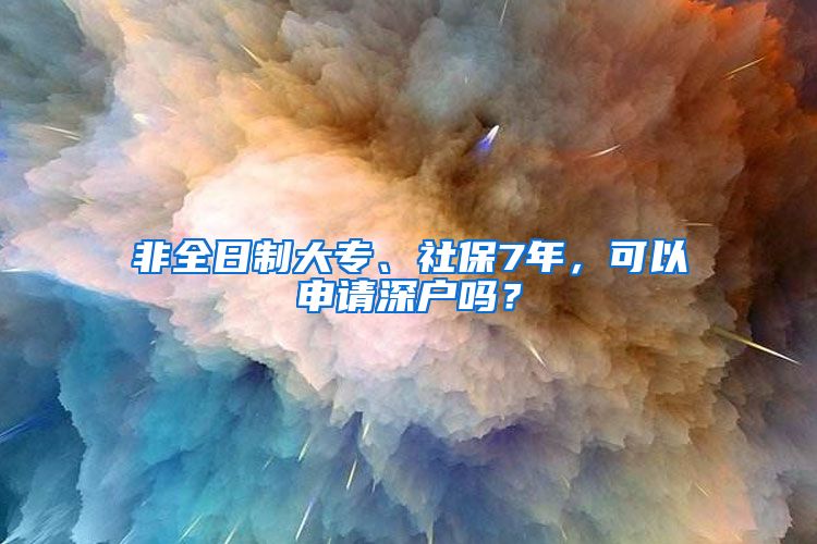 非全日制大专、社保7年，可以申请深户吗？