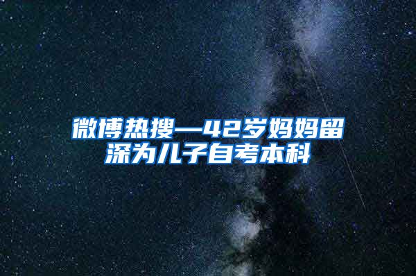 微博热搜—42岁妈妈留深为儿子自考本科
