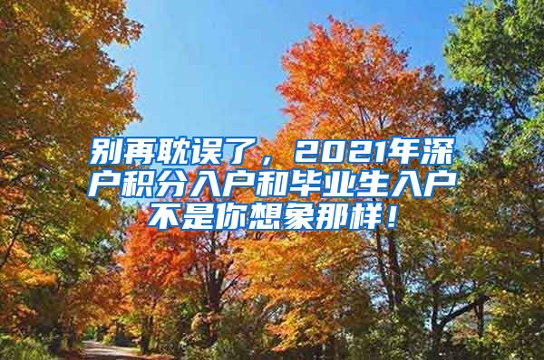 别再耽误了，2021年深户积分入户和毕业生入户不是你想象那样！