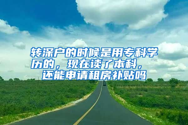 转深户的时候是用专科学历的，现在读了本科， 还能申请租房补贴吗