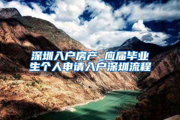 深圳入户房产_应届毕业生个人申请入户深圳流程