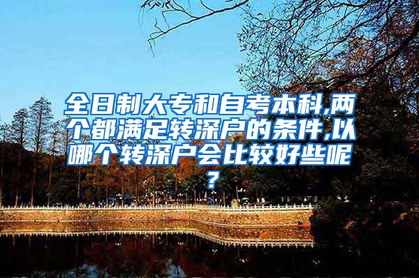 全日制大专和自考本科,两个都满足转深户的条件,以哪个转深户会比较好些呢？
