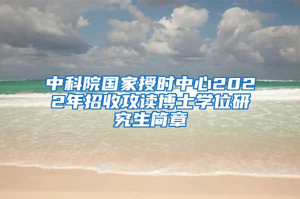 中科院国家授时中心2022年招收攻读博士学位研究生简章