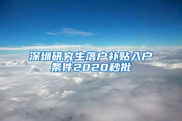 深圳研究生落户补贴入户条件2020秒批