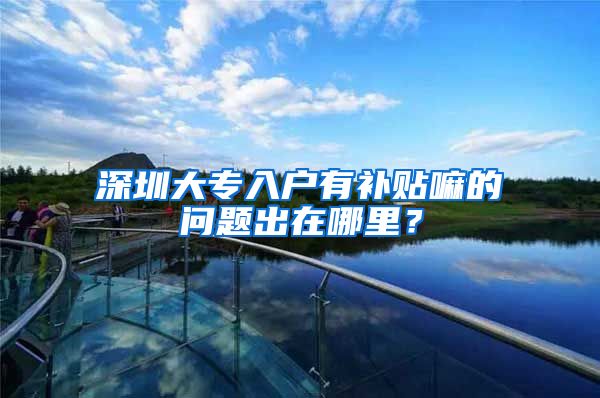 深圳大专入户有补贴嘛的问题出在哪里？