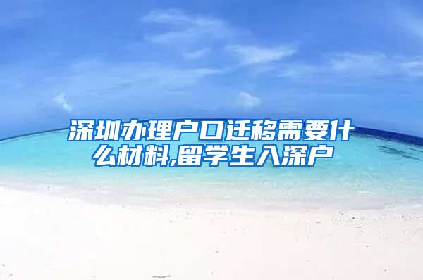 深圳办理户口迁移需要什么材料,留学生入深户