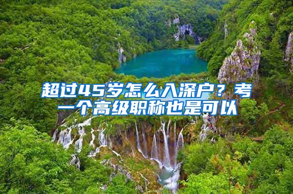 超过45岁怎么入深户？考一个高级职称也是可以
