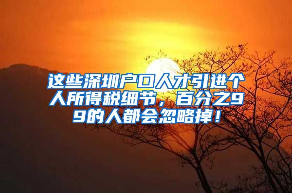 这些深圳户口人才引进个人所得税细节，百分之99的人都会忽略掉！