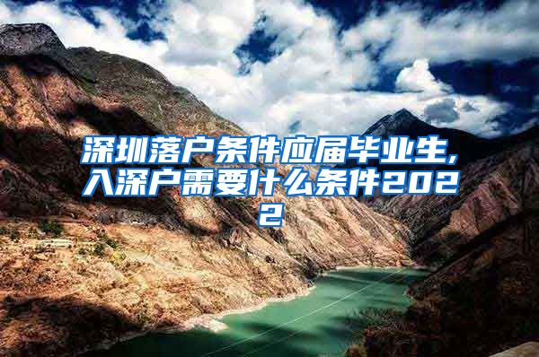 深圳落户条件应届毕业生,入深户需要什么条件2022