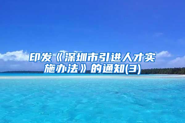 印发《深圳市引进人才实施办法》的通知(3)