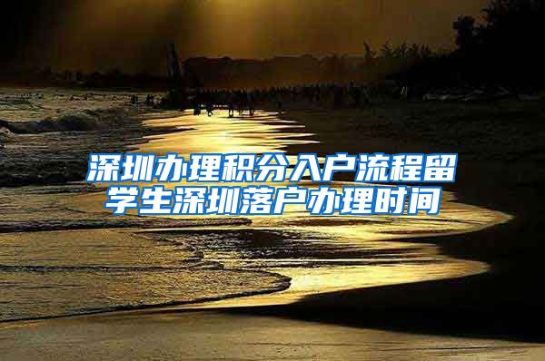 深圳办理积分入户流程留学生深圳落户办理时间