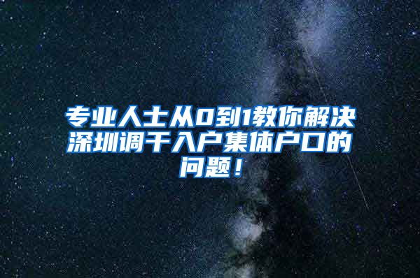 专业人士从0到1教你解决深圳调干入户集体户口的问题！