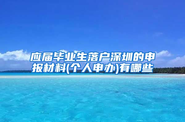 应届毕业生落户深圳的申报材料(个人申办)有哪些