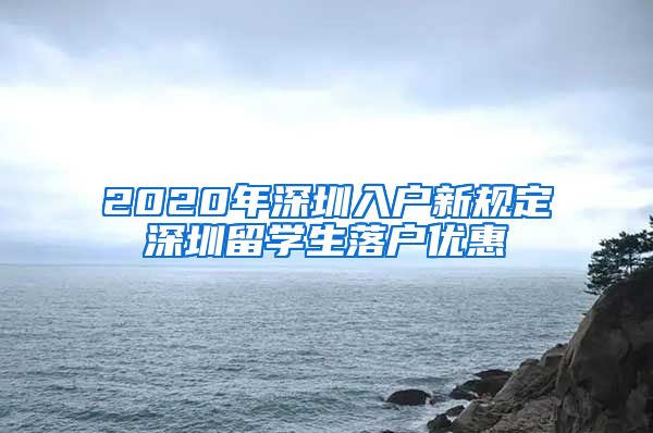 2020年深圳入户新规定深圳留学生落户优惠