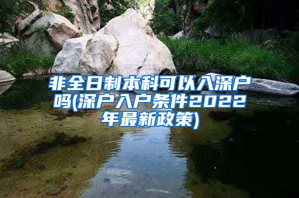 非全日制本科可以入深户吗(深户入户条件2022年最新政策)