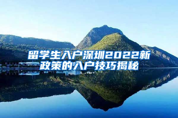 留学生入户深圳2022新政策的入户技巧揭秘