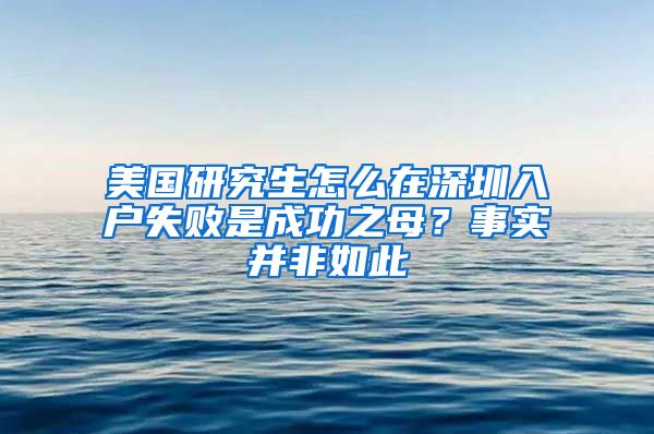 美国研究生怎么在深圳入户失败是成功之母？事实并非如此