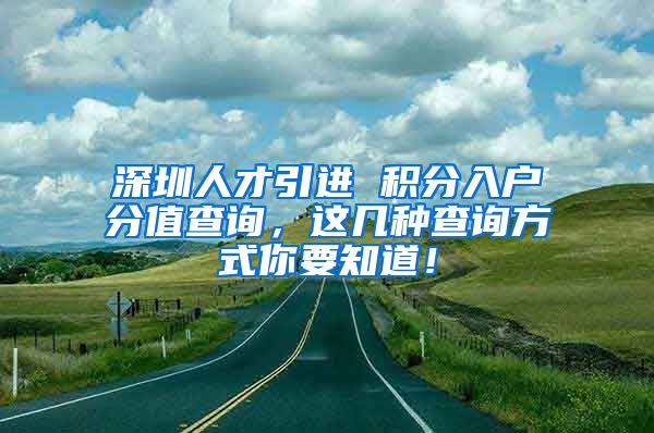 深圳人才引进 积分入户分值查询，这几种查询方式你要知道！