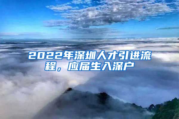 2022年深圳人才引进流程，应届生入深户