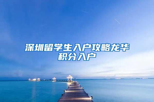 深圳留学生入户攻略龙华积分入户