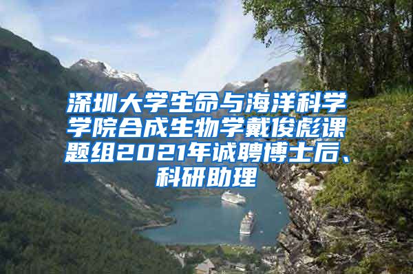 深圳大学生命与海洋科学学院合成生物学戴俊彪课题组2021年诚聘博士后、科研助理