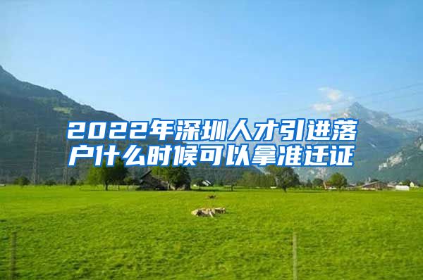 2022年深圳人才引进落户什么时候可以拿准迁证